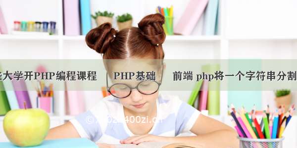 兰州哪些大学开PHP编程课程 – PHP基础 – 前端 php将一个字符串分割成数组中