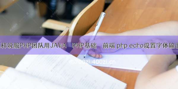 怎样说服PHP团队用JAVA – PHP基础 – 前端 php echo设置字体输出