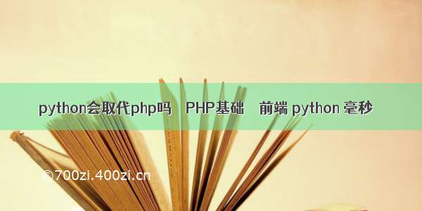 python会取代php吗 – PHP基础 – 前端 python 毫秒