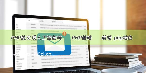 PHP能实现人工智能吗 – PHP基础 – 前端 php地位