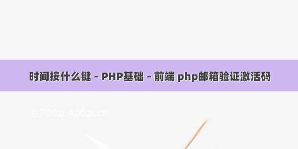 时间按什么键 – PHP基础 – 前端 php邮箱验证激活码