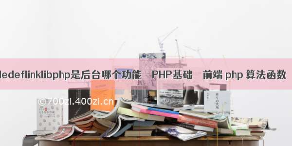 dedeflinklibphp是后台哪个功能 – PHP基础 – 前端 php 算法函数