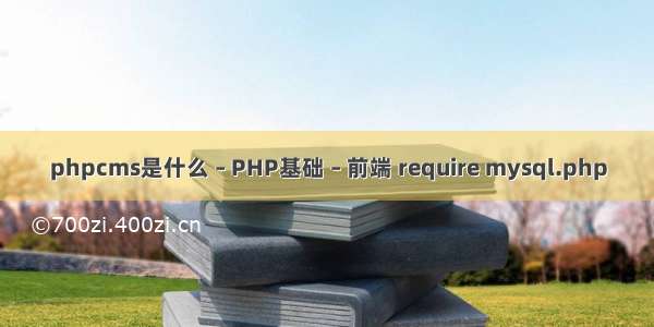 phpcms是什么 – PHP基础 – 前端 require mysql.php