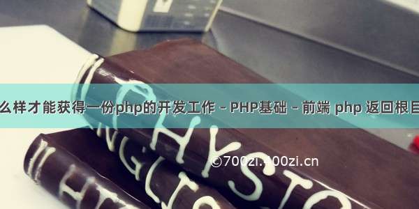 怎么样才能获得一份php的开发工作 – PHP基础 – 前端 php 返回根目录