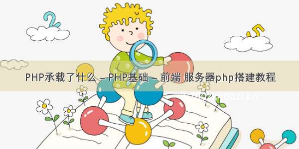 PHP承载了什么 – PHP基础 – 前端 服务器php搭建教程