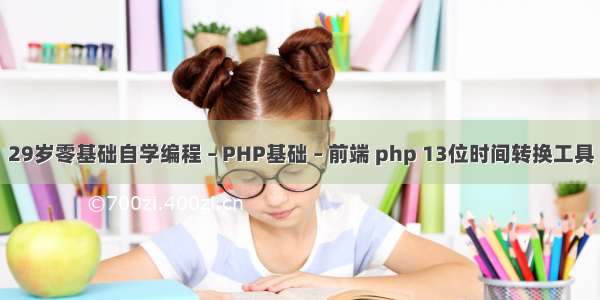 29岁零基础自学编程 – PHP基础 – 前端 php 13位时间转换工具