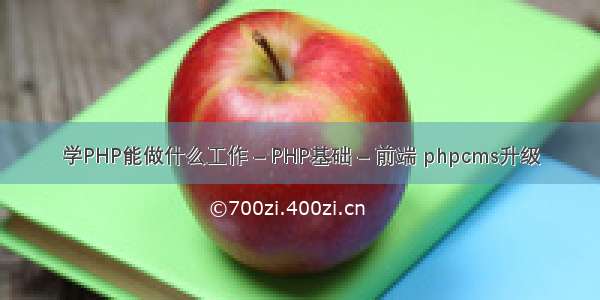 学PHP能做什么工作 – PHP基础 – 前端 phpcms升级