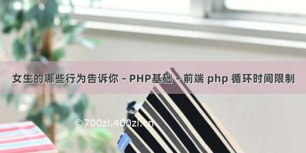 女生的哪些行为告诉你 – PHP基础 – 前端 php 循环时间限制