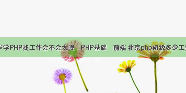 25岁学PHP找工作会不会太晚 – PHP基础 – 前端 北京php初级多少工资