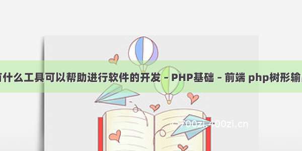 有什么工具可以帮助进行软件的开发 – PHP基础 – 前端 php树形输出