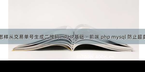 怎样从交易单号生成二维码 – PHP基础 – 前端 php mysql 防止超卖