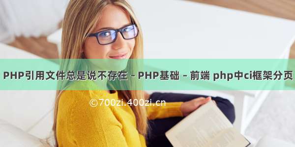 PHP引用文件总是说不存在 – PHP基础 – 前端 php中ci框架分页