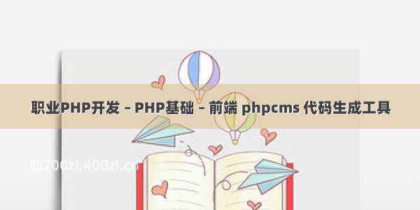 职业PHP开发 – PHP基础 – 前端 phpcms 代码生成工具