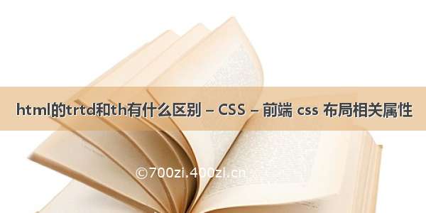 html的trtd和th有什么区别 – CSS – 前端 css 布局相关属性