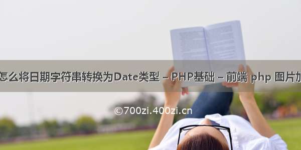 php中怎么将日期字符串转换为Date类型 – PHP基础 – 前端 php 图片加载很慢