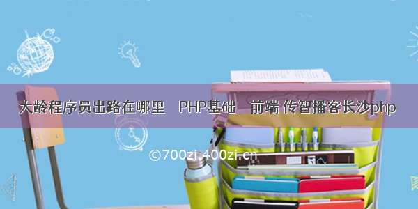 大龄程序员出路在哪里 – PHP基础 – 前端 传智播客长沙php