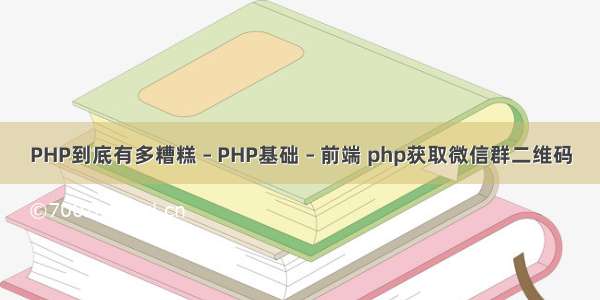 PHP到底有多糟糕 – PHP基础 – 前端 php获取微信群二维码