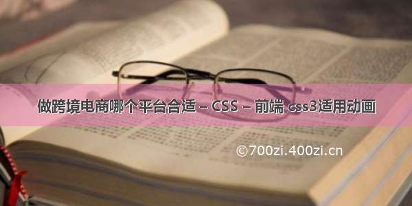 做跨境电商哪个平台合适 – CSS – 前端 css3适用动画