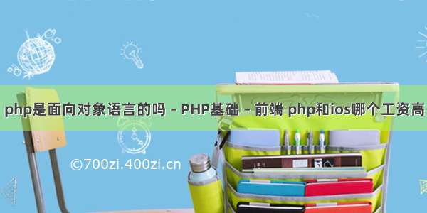 php是面向对象语言的吗 – PHP基础 – 前端 php和ios哪个工资高