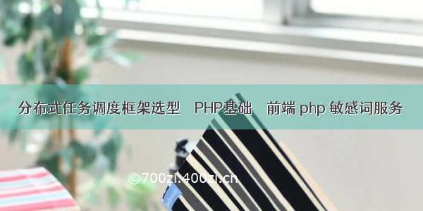 分布式任务调度框架选型 – PHP基础 – 前端 php 敏感词服务