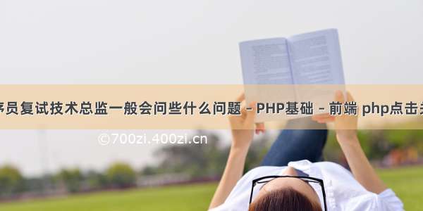 php程序员复试技术总监一般会问些什么问题 – PHP基础 – 前端 php点击关闭浏览