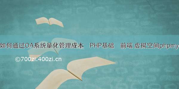 中小型企业如何通过OA系统量化管理成本 – PHP基础 – 前端 虚拟空间phpmyadmin配置