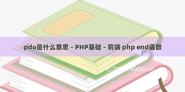 pdo是什么意思 – PHP基础 – 前端 php end函数