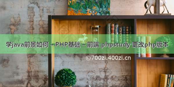 学java前景如何 – PHP基础 – 前端 phpstudy 更改php版本