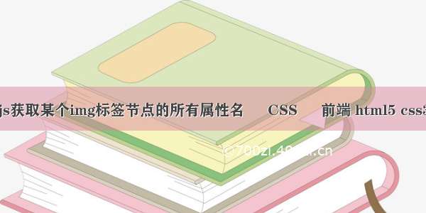 如何用js获取某个img标签节点的所有属性名 – CSS – 前端 html5 css3浏览器