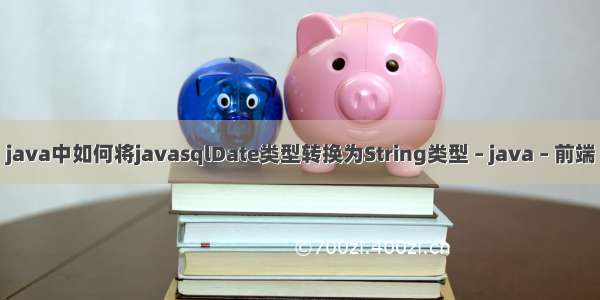 java中如何将javasqlDate类型转换为String类型 – java – 前端