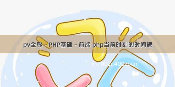 pv全称 – PHP基础 – 前端 php当前时刻的时间戳