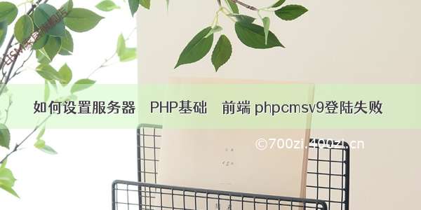 如何设置服务器 – PHP基础 – 前端 phpcmsv9登陆失败