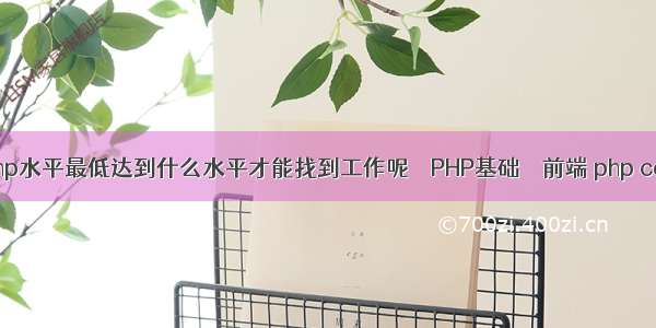 php程序员的php水平最低达到什么水平才能找到工作呢 – PHP基础 – 前端 php connectimeout