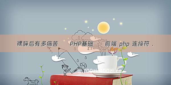 裸辞后有多痛苦 – PHP基础 – 前端 php 连接符 .