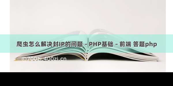 爬虫怎么解决封IP的问题 – PHP基础 – 前端 答题php