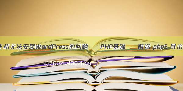 虚拟主机无法安装WordPress的问题 – PHP基础 – 前端 php5 导出文件