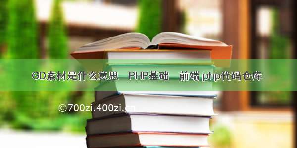 GD素材是什么意思 – PHP基础 – 前端 php代码仓库