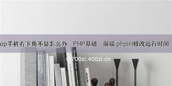 op手机右下角不显怎么办 – PHP基础 – 前端 phpini修改运行时间