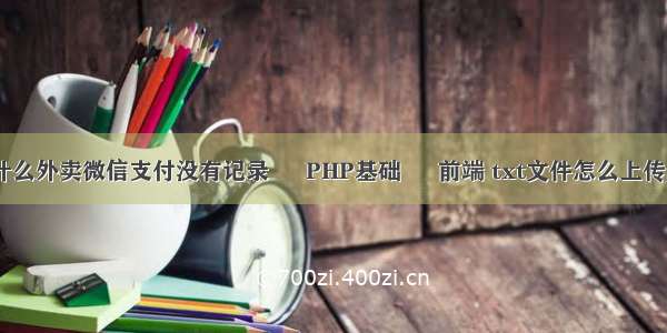 为什么外卖微信支付没有记录 – PHP基础 – 前端 txt文件怎么上传php