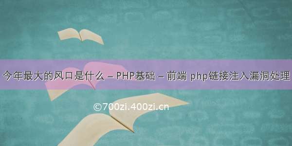 今年最大的风口是什么 – PHP基础 – 前端 php链接注入漏洞处理