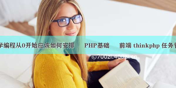 如果想学编程从0开始应该如何安排 – PHP基础 – 前端 thinkphp 任务管理系统