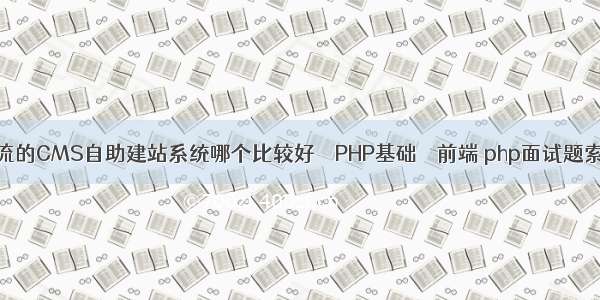 主流的CMS自助建站系统哪个比较好 – PHP基础 – 前端 php面试题索引