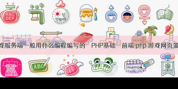 游戏服务端一般用什么编程编写的 – PHP基础 – 前端 php 游戏网页策略