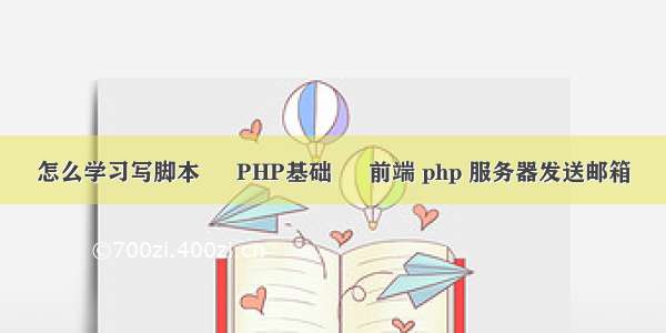 怎么学习写脚本 – PHP基础 – 前端 php 服务器发送邮箱