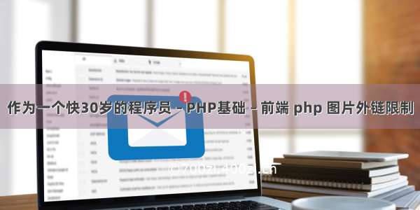 作为一个快30岁的程序员 – PHP基础 – 前端 php 图片外链限制