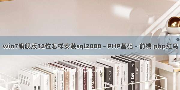 win7旗舰版32位怎样安装sql2000 – PHP基础 – 前端 php红鸟