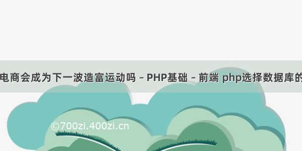 跨境电商会成为下一波造富运动吗 – PHP基础 – 前端 php选择数据库的语句