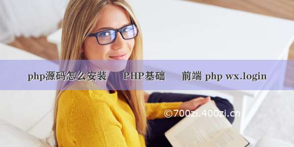 php源码怎么安装 – PHP基础 – 前端 php wx.login