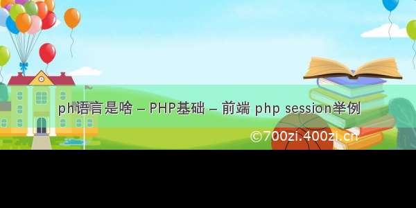 ph语言是啥 – PHP基础 – 前端 php session举例