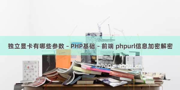 独立显卡有哪些参数 – PHP基础 – 前端 phpurl信息加密解密